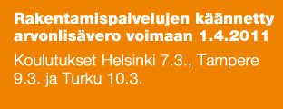 Rakentamispalvelujen käännetty arvonlisävero voimaan 1.4.2011 Koulutukset Helsinki 7.3., Tampere 9.3. ja Turku 10.3.
